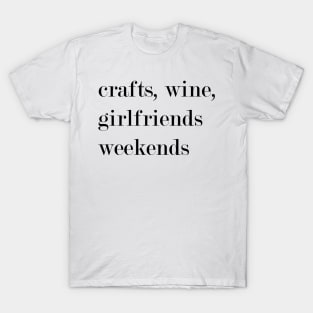 Crafts, Wine, Girlfriends, Weekends. T-Shirt